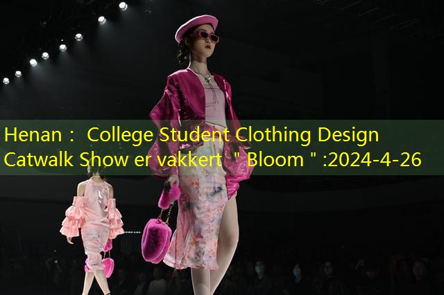 Henan： College Student Clothing Design Catwalk Show er vakkert ＂Bloom＂